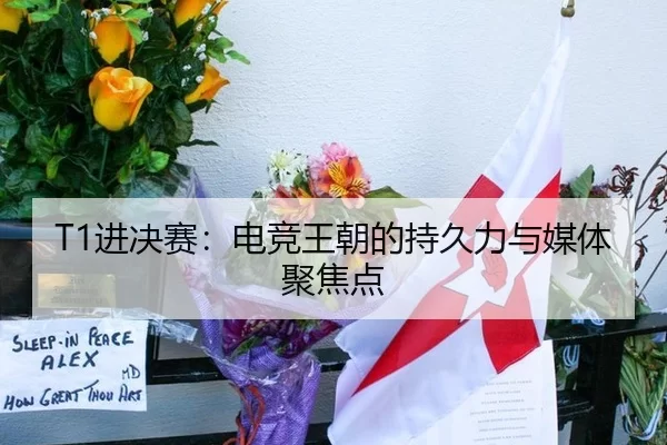 T1进决赛：电竞王朝的持久力与媒体聚焦点